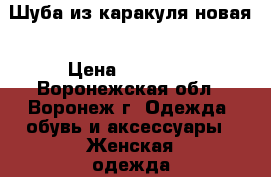 Шуба из каракуля новая › Цена ­ 15 500 - Воронежская обл., Воронеж г. Одежда, обувь и аксессуары » Женская одежда и обувь   